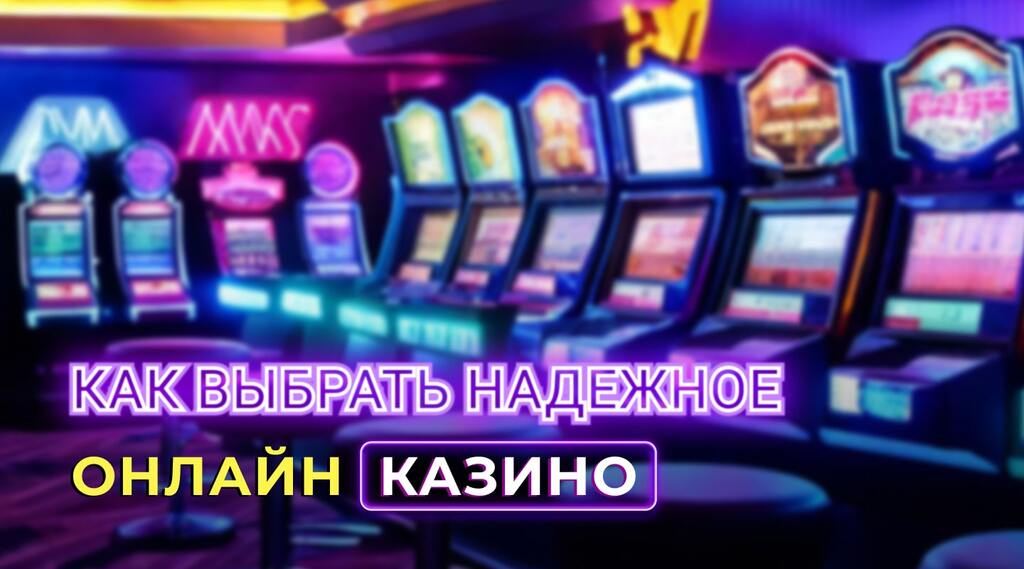 Как выбрать надежное онлайн-казино Как выбрать надежное онлайн-казино
